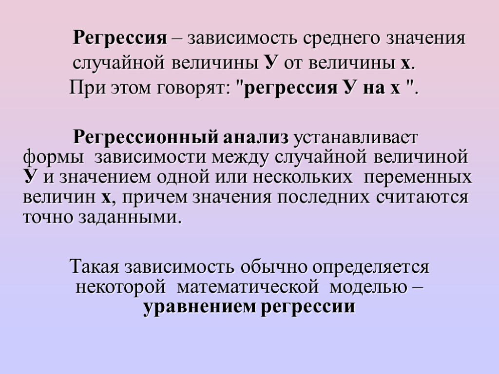 Регрессия – зависимость среднего значения случайной величины У от величины х. При этом говорят: